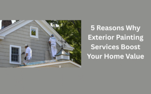 5 Reasons Why Exterior Painting Services Boost Your Home Value