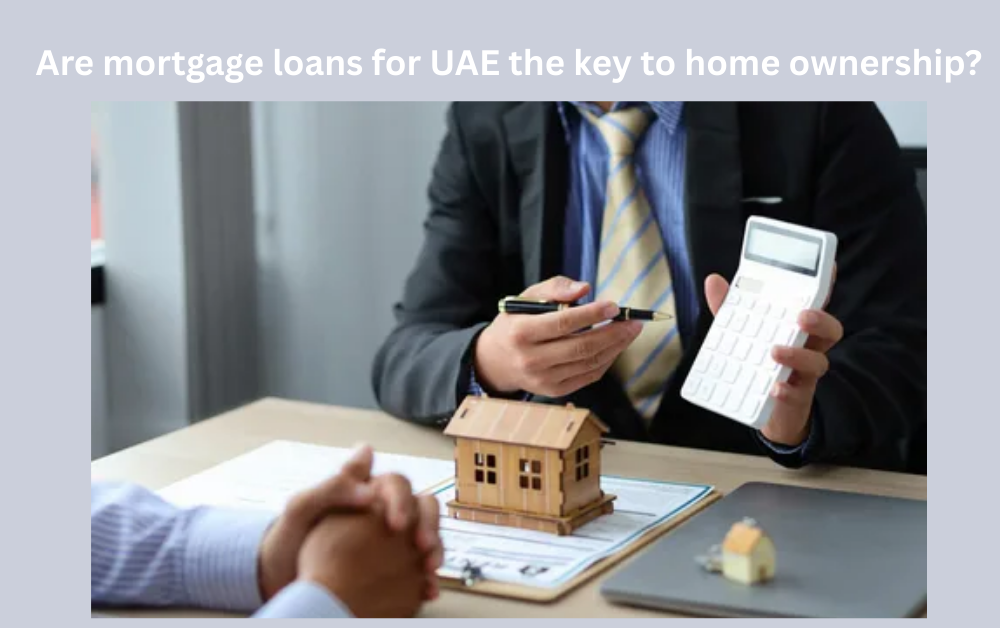 Are mortgage loans for UAE the key to home ownership?