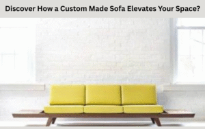 Discover How a Custom Made Sofa Elevates Your Space?
