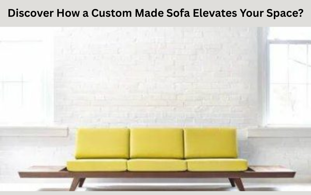 Discover How a Custom Made Sofa Elevates Your Space?