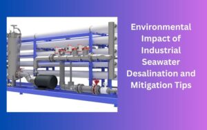 Environmental Impact of Industrial Seawater Desalination and Mitigation Tips
