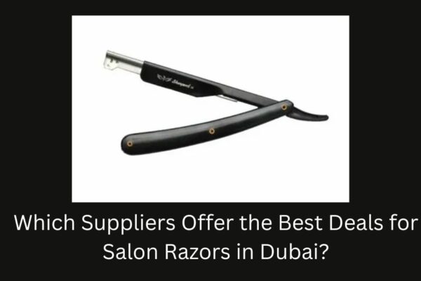 Which Suppliers Offer the Best Deals for Salon Razors in Dubai? professional Salon Razor