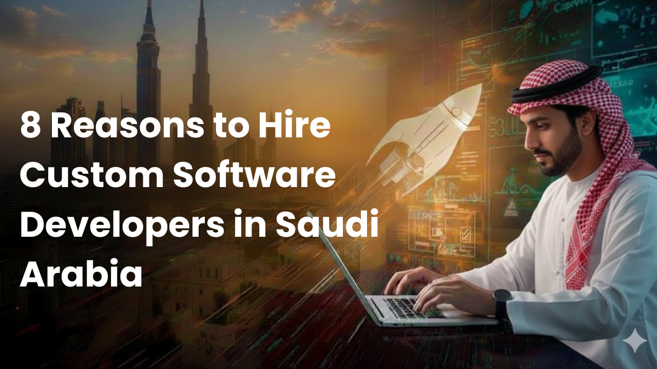 8 Reasons to Hire Custom Software Developers in Saudi Arabia